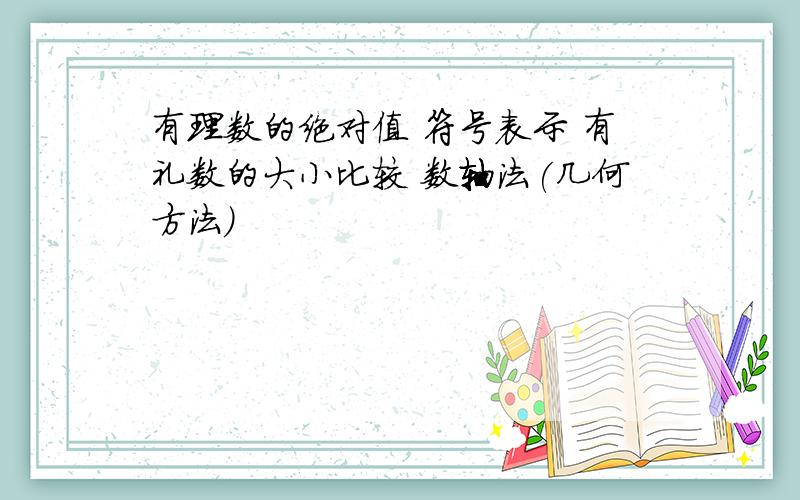 有理数的绝对值 符号表示 有礼数的大小比较 数轴法(几何方法)