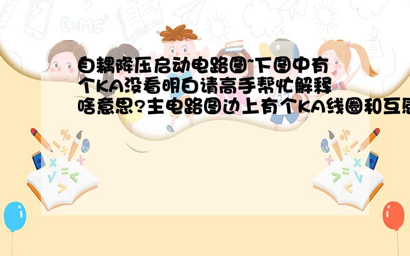 自耦降压启动电路图~下图中有个KA没看明白请高手帮忙解释啥意思?主电路图边上有个KA线圈和互感器加电流表的组合~没看明白怎么形成的回路啊?还有就是KM3触电通断对电流表和KA有影响么|?