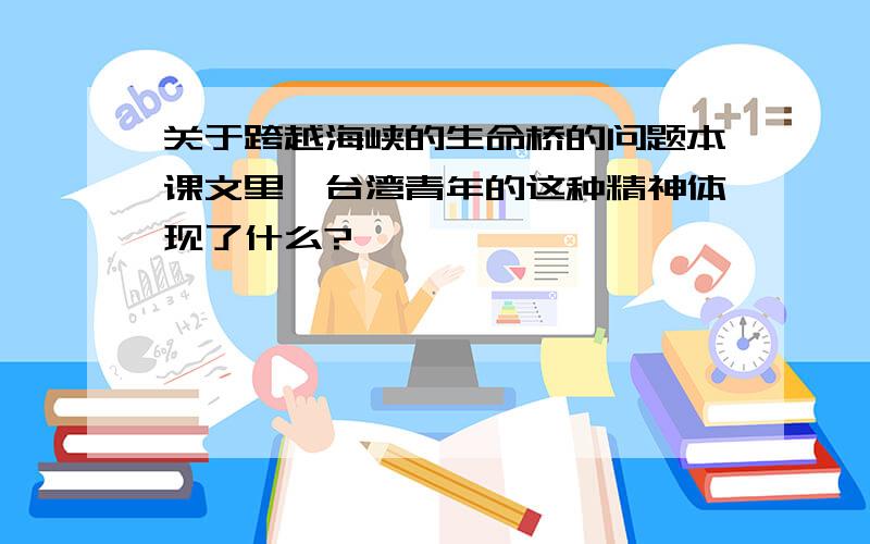 关于跨越海峡的生命桥的问题本课文里,台湾青年的这种精神体现了什么?