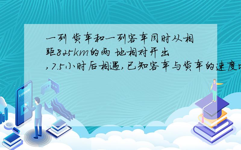 一列 货车和一列客车同时从相距825km的两 地相对开出,7.5小时后相遇,已知客车与货车的速度比是3比2,客车 每小时 多少千米