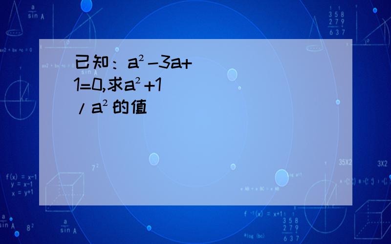 已知：a²-3a+1=0,求a²+1/a²的值