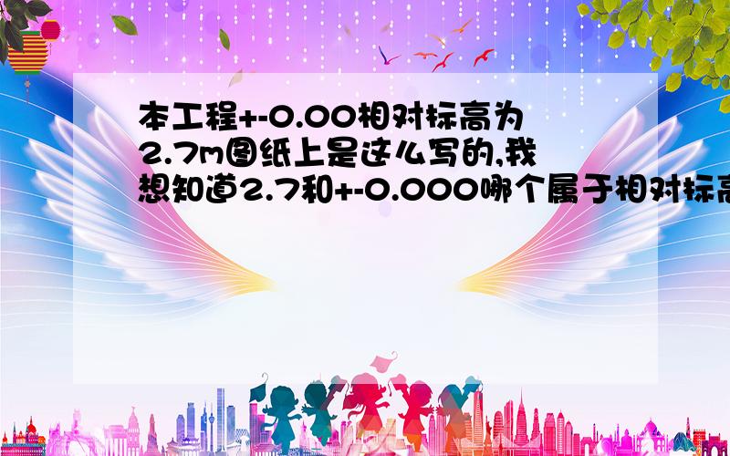 本工程+-0.00相对标高为2.7m图纸上是这么写的,我想知道2.7和+-0.000哪个属于相对标高,绝对标高又怎么确定