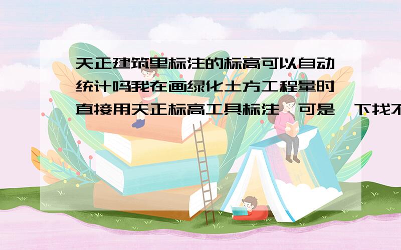 天正建筑里标注的标高可以自动统计吗我在画绿化土方工程量时直接用天正标高工具标注,可是一下找不到怎么自动计算它们的平均值或者总和?请问各位同仁应该做?谢谢