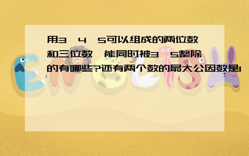 用3,4,5可以组成的两位数和三位数,能同时被3,5整除的有哪些?还有两个数的最大公因数是1,最小公倍数是221,这两个数是多少?