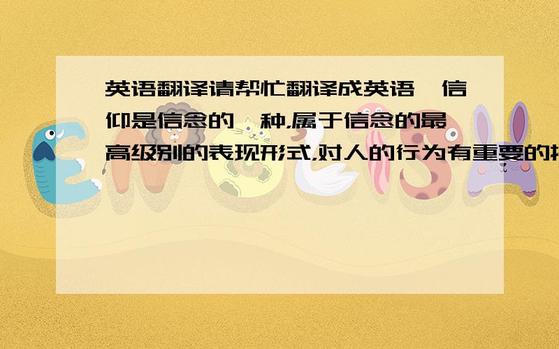 英语翻译请帮忙翻译成英语,信仰是信念的一种，属于信念的最高级别的表现形式，对人的行为有重要的指导作用。大学生的信仰正确坚定与否关乎国家和社会的稳定与未来发展。当前大学生