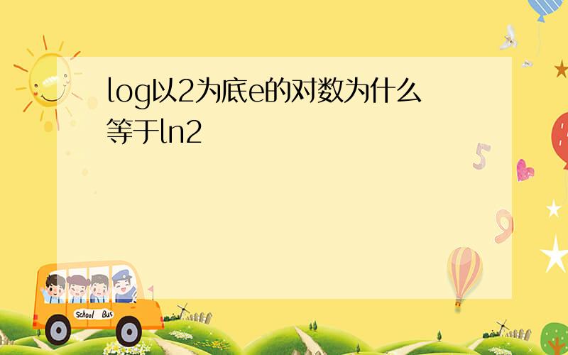 log以2为底e的对数为什么等于ln2