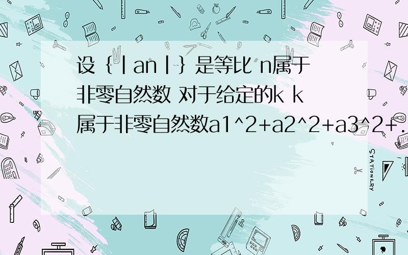 设｛|an|｝是等比 n属于非零自然数 对于给定的k k属于非零自然数a1^2+a2^2+a3^2+.+ak^2=(4^k-1)/3设｛|an|｝是等比 n属于非零自然数 对于给定的k k属于非零自然数a1^2+a2^2+a3^2+.+ak^2=(4^k-1)/3 则数列｛an｝