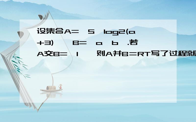 设集合A={5,log2(a+3)},B={a,b}.若A交B={1},则A并B＝RT写了过程就加分