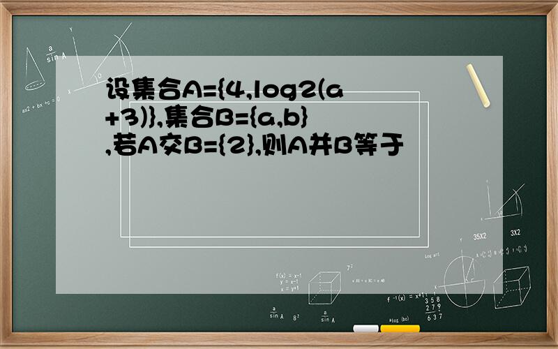 设集合A={4,log2(a+3)},集合B={a,b},若A交B={2},则A并B等于