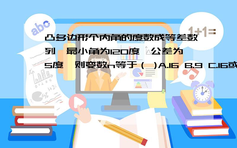 凸多边形个内角的度数成等差数列,最小角为120度,公差为5度,则变数n等于（ )A.16 B.9 C.16或9 D.12