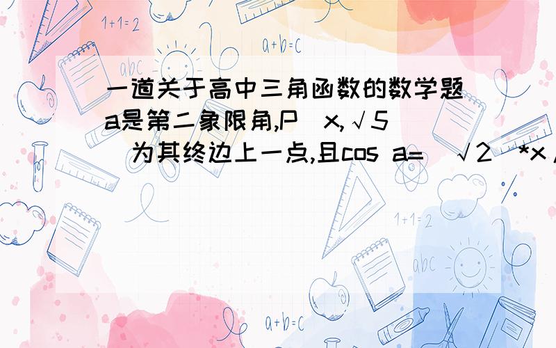 一道关于高中三角函数的数学题a是第二象限角,P（x,√5）为其终边上一点,且cos a=（√2）*x/4,则sin a的值是?