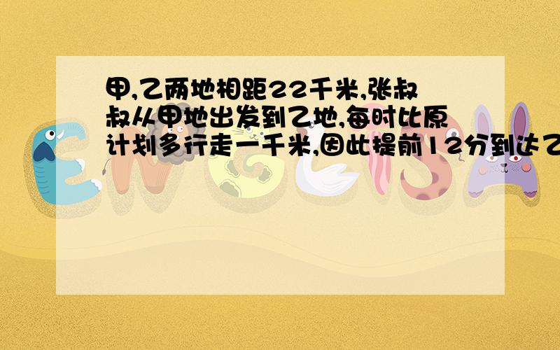 甲,乙两地相距22千米,张叔叔从甲地出发到乙地,每时比原计划多行走一千米,因此提前12分到达乙地,张叔叔原计划走几千米?设张叔叔原计划没事走x千米,可以得到一元一次方程：说明理由