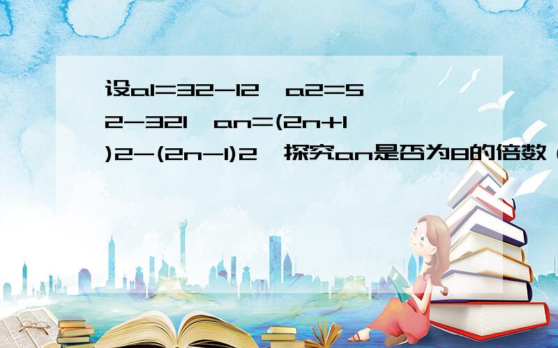 设a1=32-12,a2=52-321,an=(2n+1)2-(2n-1)2,探究an是否为8的倍数（n是大于0的自然数）.