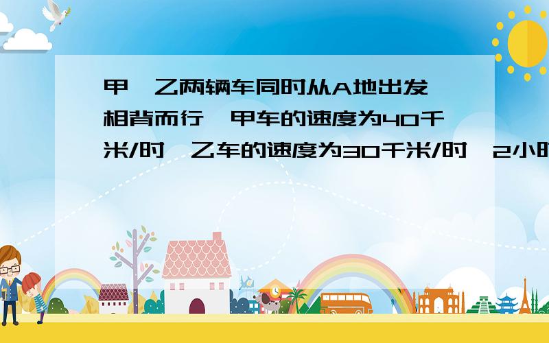 甲,乙两辆车同时从A地出发,相背而行,甲车的速度为40千米/时,乙车的速度为30千米/时,2小时后,甲车因有重要物资还给乙车,回头去追乙车,问从A地出发几小时甲车追上乙车?（列方程解）