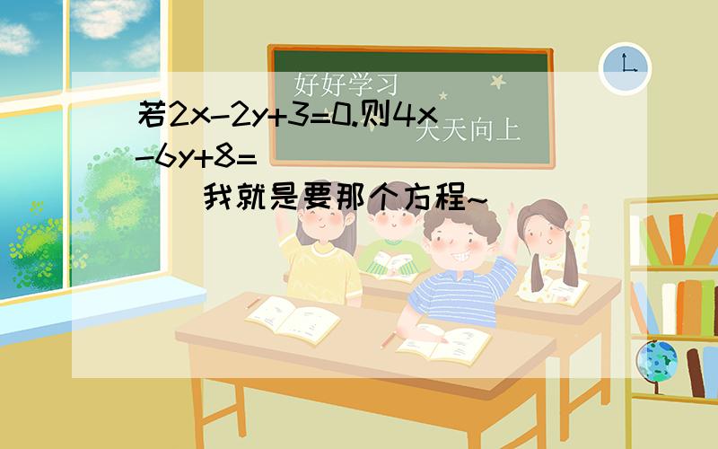 若2x-2y+3=0.则4x-6y+8=__________我就是要那个方程~