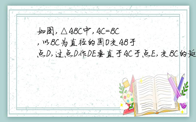 如图,△ABC中,AC=BC,以BC为直径的圆O交AB于点D,过点D作DE垂直于AC于点E,交BC的延长线于点F,求证 AD=BD (2)DF是圆O的切线