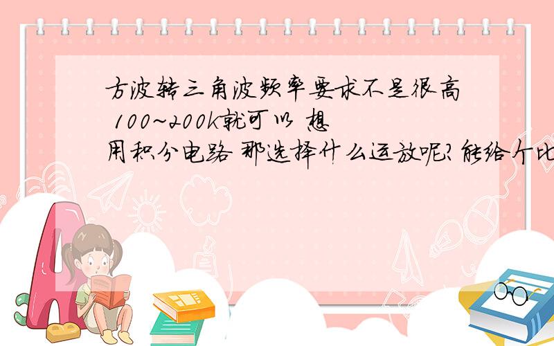 方波转三角波频率要求不是很高 100~200k就可以 想用积分电路 那选择什么运放呢?能给个比较完整的优质的电路图吗?