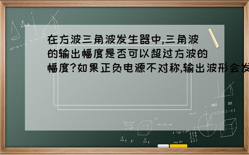 在方波三角波发生器中,三角波的输出幅度是否可以超过方波的幅度?如果正负电源不对称,输出波形会发生什么变化?