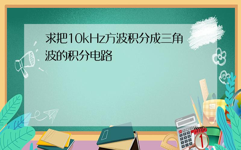 求把10kHz方波积分成三角波的积分电路