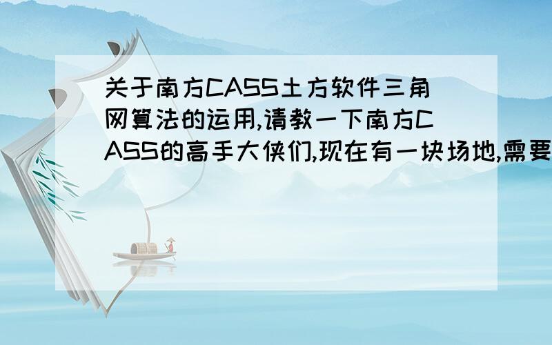 关于南方CASS土方软件三角网算法的运用,请教一下南方CASS的高手大侠们,现在有一块场地,需要算挖填土方量,我现在拿到一份别人已经做好了的三角网算法图,他把整块场地分成了若干块来计算