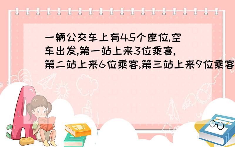 一辆公交车上有45个座位,空车出发,第一站上来3位乘客,第二站上来6位乘客,第三站上来9位乘客,那么几站以后车上坐满乘客?