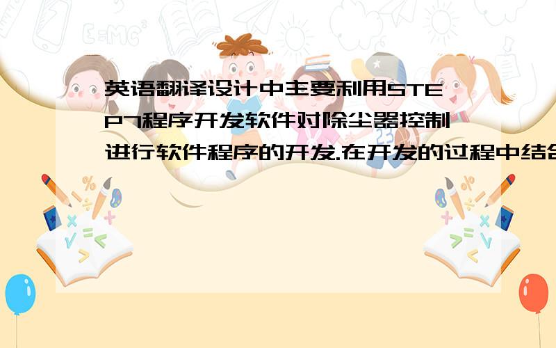 英语翻译设计中主要利用STEP7程序开发软件对除尘器控制进行软件程序的开发.在开发的过程中结合除尘器工艺,编写了除尘器控制工段各模块子程序,实现模拟量控制和数字量控制、顺序联锁