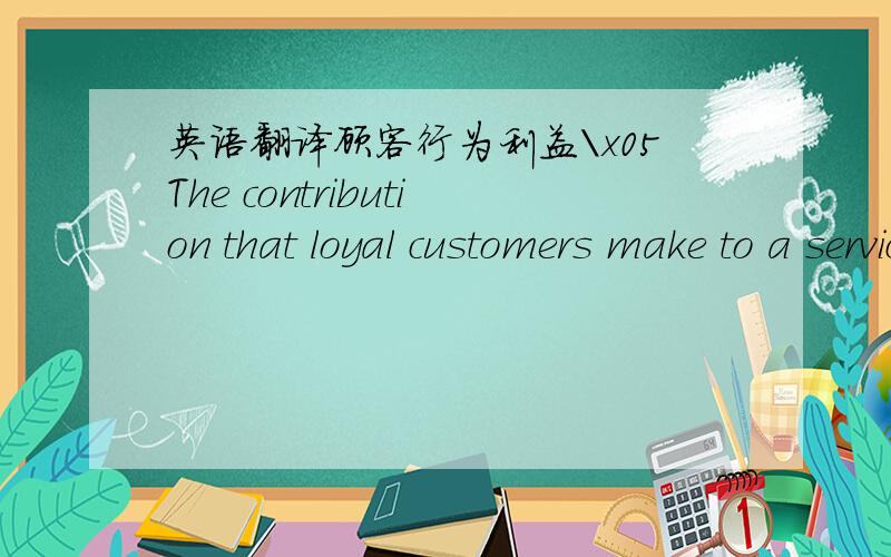 英语翻译顾客行为利益\x05The contribution that loyal customers make to a service business can go well beyond their direct financial impact on the firm.The first,and maybe the most easily recognized,customer behavior benefit that a firm recei