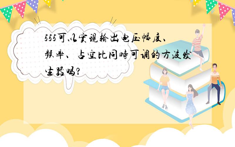 555可以实现输出电压幅度、频率、占空比同时可调的方波发生器吗?