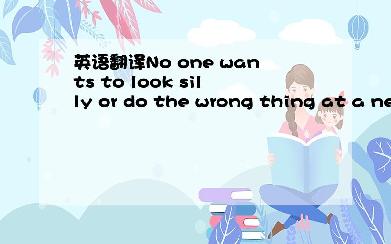 英语翻译No one wants to look silly or do the wrong thing at a new job.It is important to make the right impression,not the wrong one,from the very first day,You will face new people.You will be in a new place.It may be difficult to know what to d