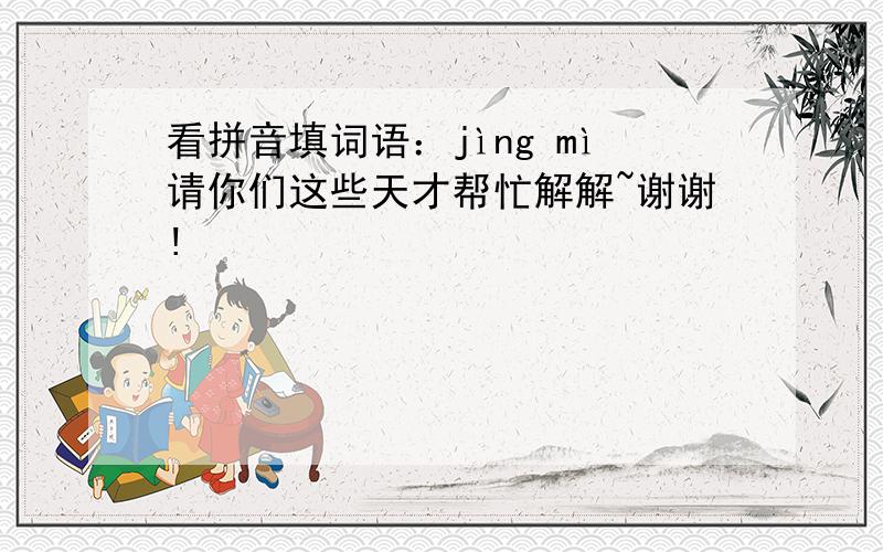 看拼音填词语：jìng mì请你们这些天才帮忙解解~谢谢!