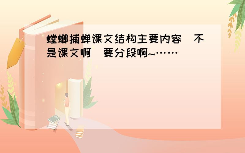 螳螂捕蝉课文结构主要内容（不是课文啊）要分段啊~……