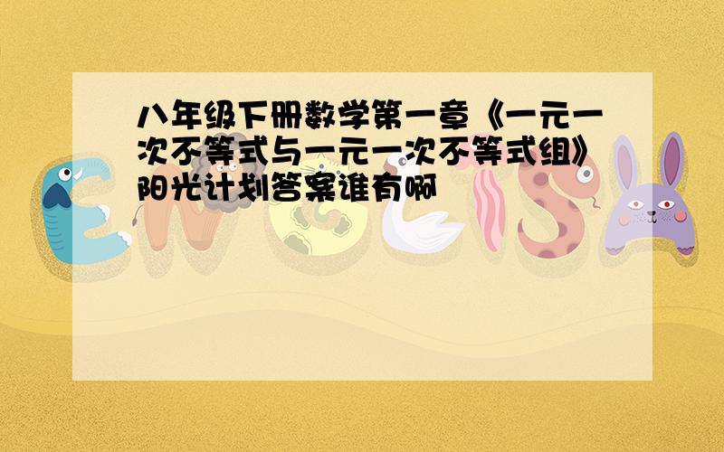 八年级下册数学第一章《一元一次不等式与一元一次不等式组》阳光计划答案谁有啊