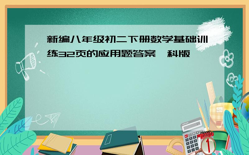 新编八年级初二下册数学基础训练32页的应用题答案泸科版