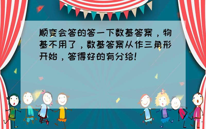 顺变会答的答一下数基答案，物基不用了，数基答案从作三角形开始，答得好的有分给！