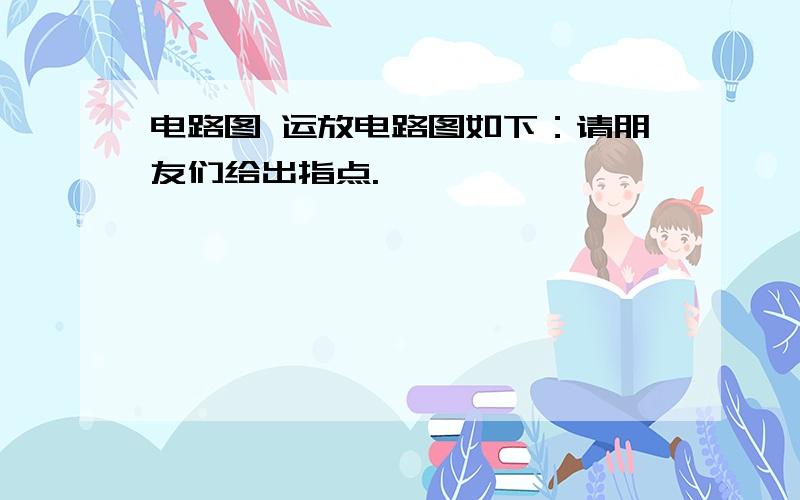 电路图 运放电路图如下：请朋友们给出指点.