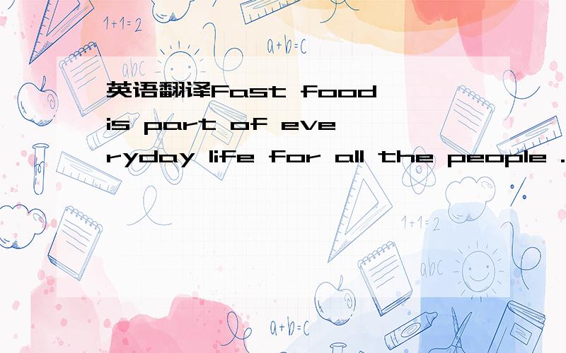 英语翻译Fast food is part of everyday life for all the people .