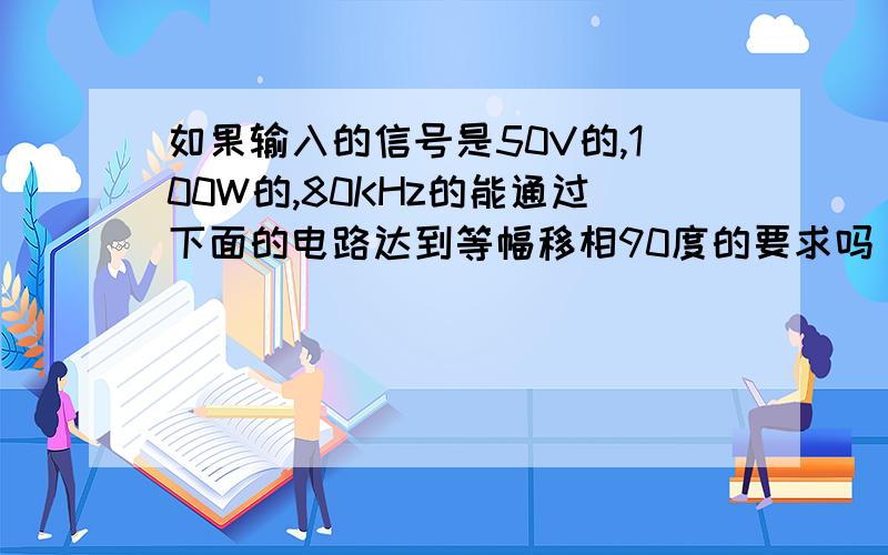 如果输入的信号是50V的,100W的,80KHz的能通过下面的电路达到等幅移相90度的要求吗 ,假如不行是不是运放的问题,如果把运放换别的型号可行,