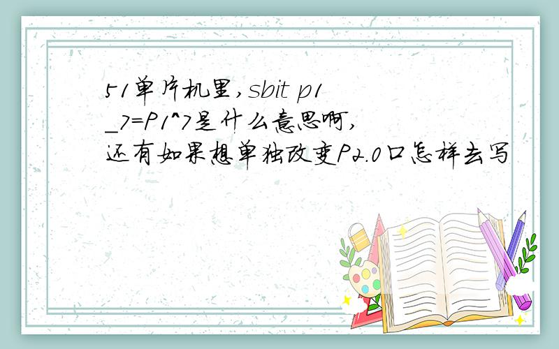 51单片机里,sbit p1_7=P1^7是什么意思啊,还有如果想单独改变P2.0口怎样去写