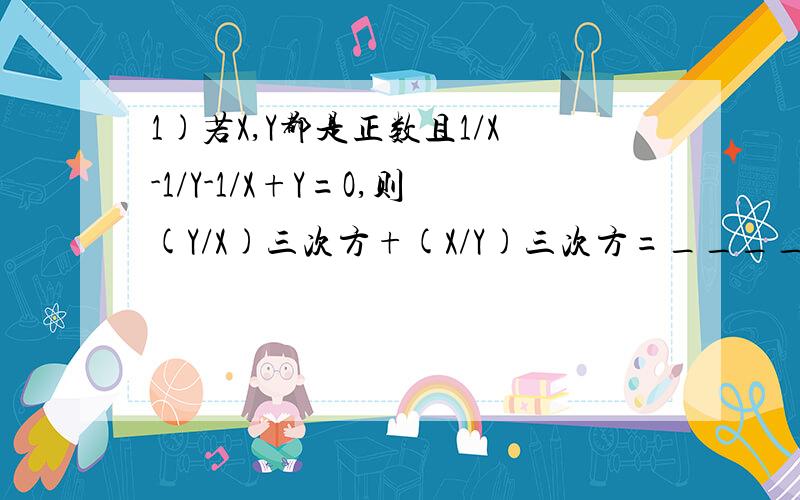 1)若X,Y都是正数且1/X-1/Y-1/X+Y=O,则(Y/X)三次方+(X/Y)三次方=______2)设方程X平方-|2X-1|-4=0,求该方程的所有根之和_______1)中为1/X-1/Y-1/(X+Y)=O