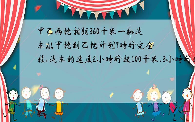 甲乙两地相距360千米一辆汽车从甲地到乙地计划7时行完全程,汽车的速度2小时行驶100千米,3小时行驶150千4小时行驶200千米.能否在计划的时间内行完全程?