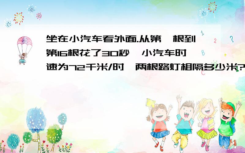 坐在小汽车看外面.从第一根到第16根花了30秒,小汽车时速为72千米/时,两根路灯相隔多少米?