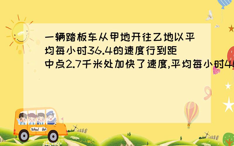 一辆踏板车从甲地开往乙地以平均每小时36.4的速度行到距中点2.7千米处加快了速度,平均每小时40千米,以同样的时间赶到乙地,这个同样的时间有的长?