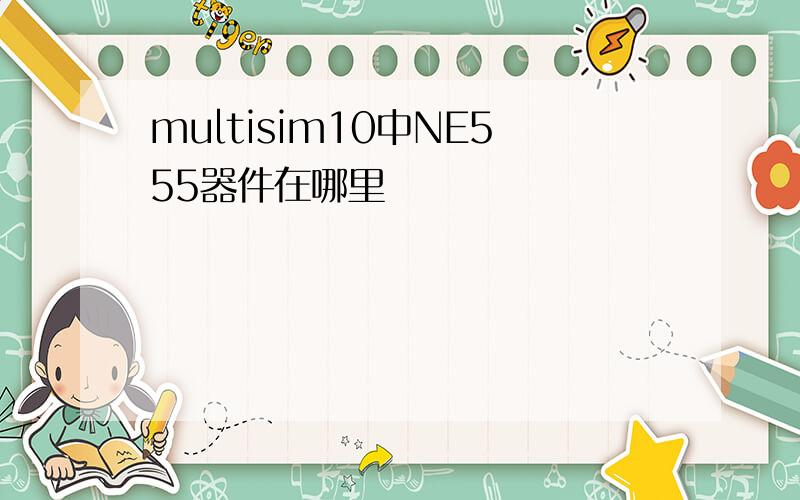 multisim10中NE555器件在哪里