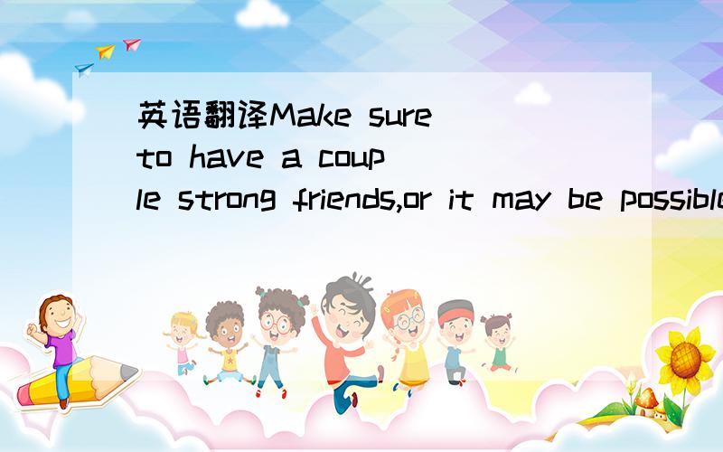 英语翻译Make sure to have a couple strong friends,or it may be possible for all of your friends to become just acquaintances.麻烦翻译成汉语,