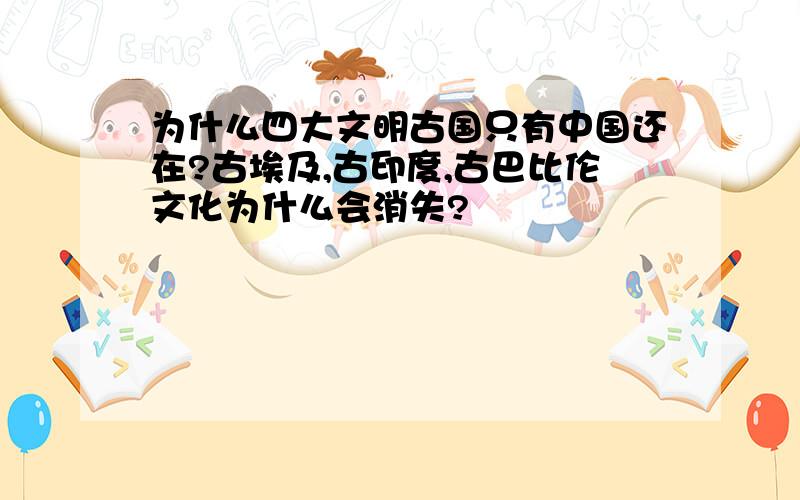 为什么四大文明古国只有中国还在?古埃及,古印度,古巴比伦文化为什么会消失?