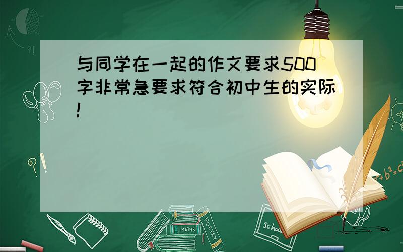 与同学在一起的作文要求500字非常急要求符合初中生的实际！