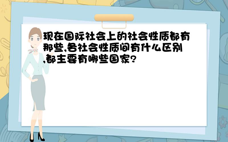 现在国际社会上的社会性质都有那些,各社会性质间有什么区别,都主要有哪些国家?