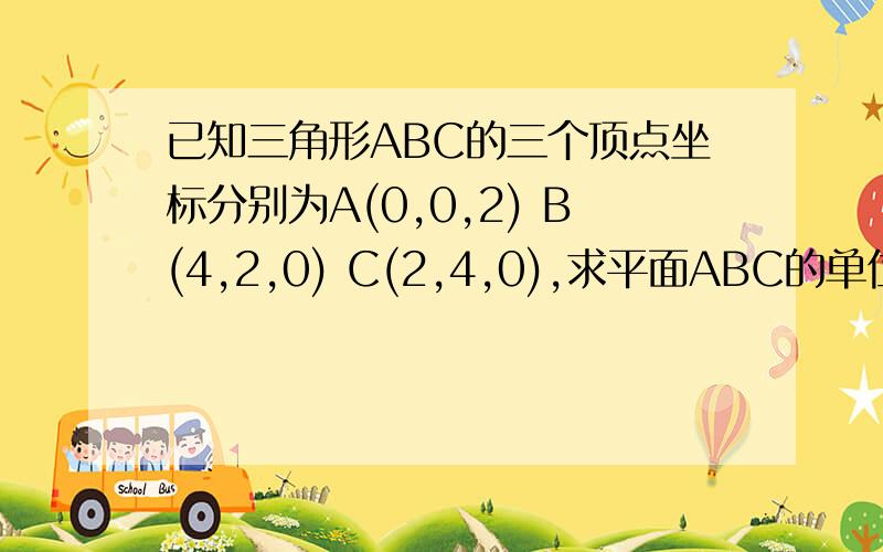 已知三角形ABC的三个顶点坐标分别为A(0,0,2) B(4,2,0) C(2,4,0),求平面ABC的单位法向量.我们刚学这块,我还不是太懂