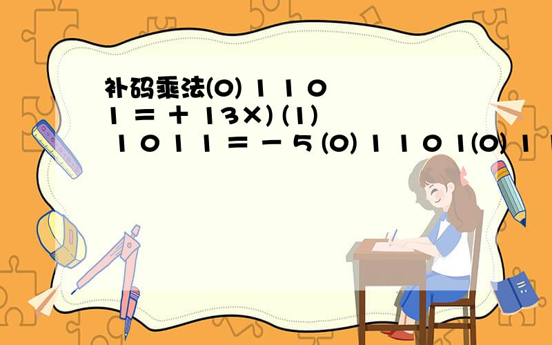 补码乘法(0) 1 1 0 1 ＝ ＋ 13×) (1) 1 0 1 1 ＝ － 5 (0) 1 1 0 1(0) 1 1 0 1(0) 0 0 0 0(0) 1 1 0 1+ 0 (1)(1)(0)(1) = 0 (1) 0 1 1 1 1 1 1(1) 1 0 1 1 1 1 1 1 ＝ － 65问：低4位没问题到从右边数第5位之后怎么不是简单的加啊