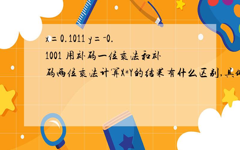 x=0.1011 y=-0.1001 用补码一位乘法和补码两位乘法计算X*Y的结果有什么区别,具体怎么算?